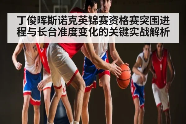 丁俊晖斯诺克英锦赛资格赛突围进程与长台准度变化的关键实战解析 | jjb