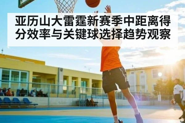 亚历山大雷霆新赛季中距离得分效率与关键球选择趋势观察 | jjb